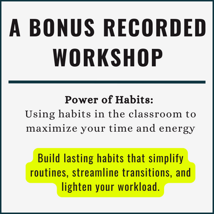 A bonus recorded workshop: Power of Habits: Using habits in the classroom to maximize your time and energy: Build lasting habits that simplify routines, streamline transitions, and lighten your workload.